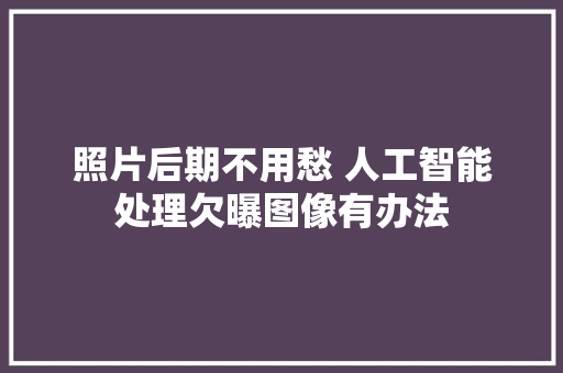 照片后期不用愁 人工智能处理欠曝图像有办法