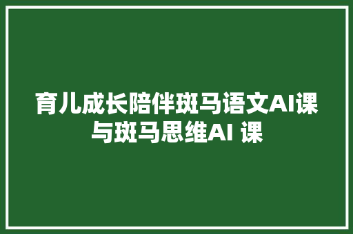 育儿成长陪伴斑马语文AI课与斑马思维AI 课