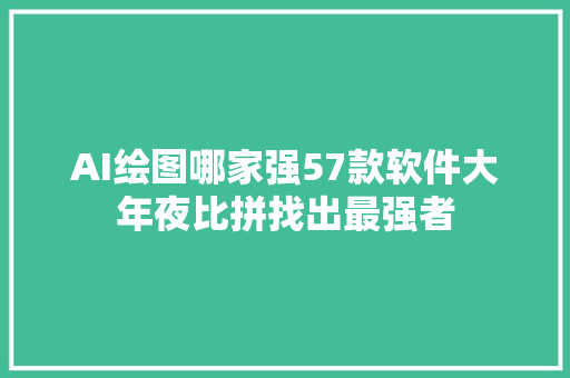 AI绘图哪家强57款软件大年夜比拼找出最强者