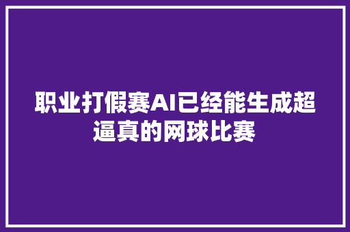 职业打假赛AI已经能生成超逼真的网球比赛