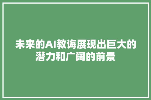 未来的AI教诲展现出巨大的潜力和广阔的前景