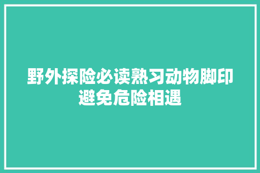 野外探险必读熟习动物脚印避免危险相遇