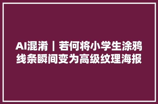 AI混淆｜若何将小学生涂鸦线条瞬间变为高级纹理海报