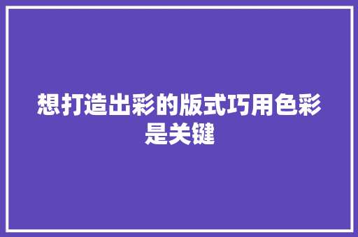 想打造出彩的版式巧用色彩是关键