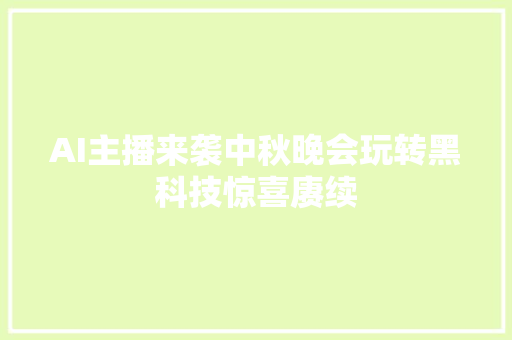 AI主播来袭中秋晚会玩转黑科技惊喜赓续