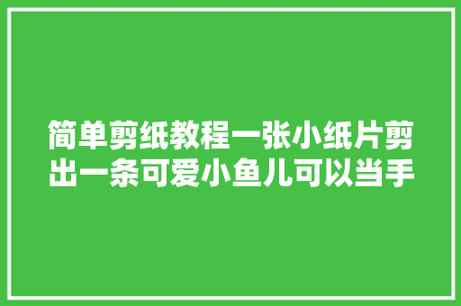 简单剪纸教程一张小纸片剪出一条可爱小鱼儿可以当手工功课