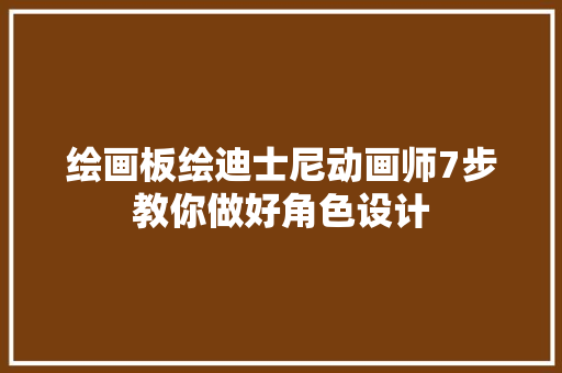 绘画板绘迪士尼动画师7步教你做好角色设计