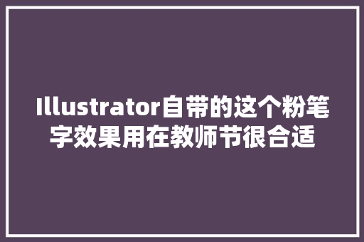 Illustrator自带的这个粉笔字效果用在教师节很合适