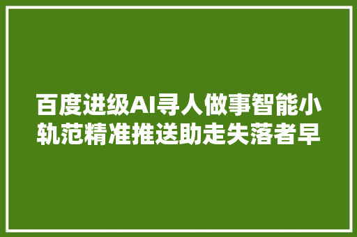 百度进级AI寻人做事智能小轨范精准推送助走失落者早日回家