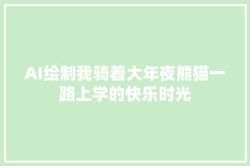 AI绘制我骑着大年夜熊猫一路上学的快乐时光