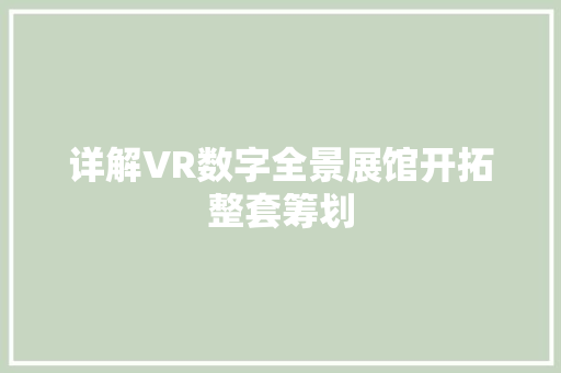 详解VR数字全景展馆开拓整套筹划