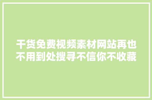 干货免费视频素材网站再也不用到处搜寻不信你不收藏