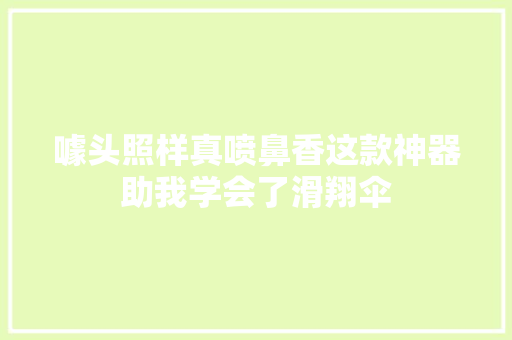 噱头照样真喷鼻香这款神器助我学会了滑翔伞