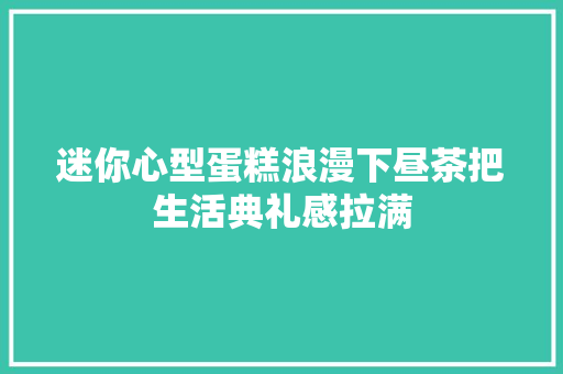 迷你心型蛋糕浪漫下昼茶把生活典礼感拉满