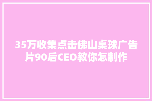 35万收集点击佛山桌球广告片90后CEO教你怎制作