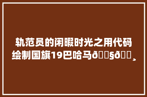 轨范员的闲暇时光之用代码绘制国旗19巴哈马🇧🇸国旗