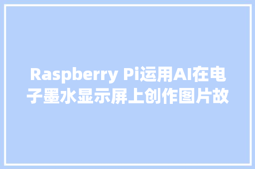 Raspberry Pi运用AI在电子墨水显示屏上创作图片故事书