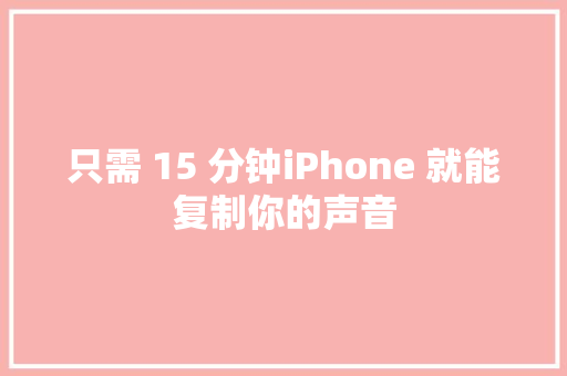 只需 15 分钟iPhone 就能复制你的声音