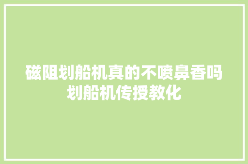 磁阻划船机真的不喷鼻香吗划船机传授教化