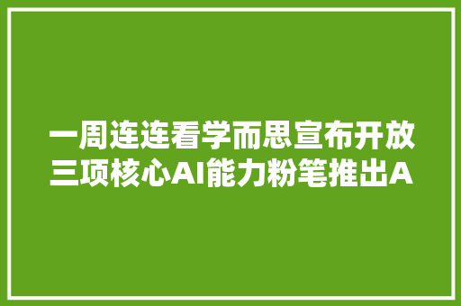 一周连连看学而思宣布开放三项核心AI能力粉笔推出AI师长教师粉笔头