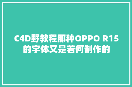 C4D野教程那种OPPO R15的字体又是若何制作的