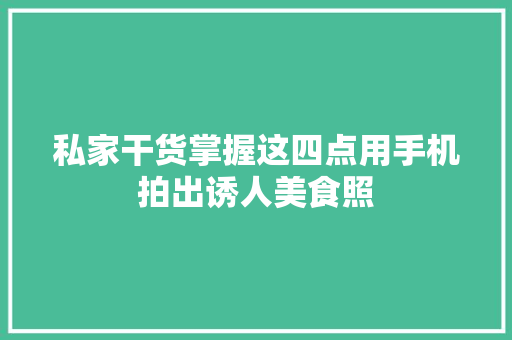 私家干货掌握这四点用手机拍出诱人美食照