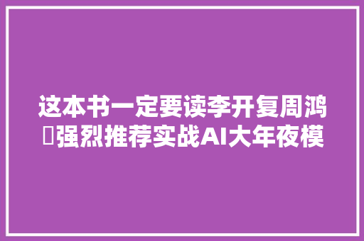 这本书一定要读李开复周鸿祎强烈推荐实战AI大年夜模型附PDF