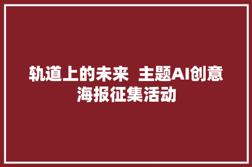 轨道上的未来  主题AI创意海报征集活动