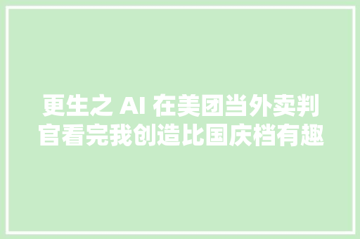 更生之 AI 在美团当外卖判官看完我创造比国庆档有趣多了