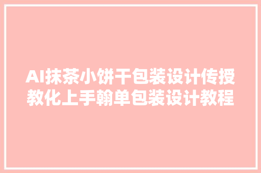 AI抹茶小饼干包装设计传授教化上手翰单包装设计教程系列