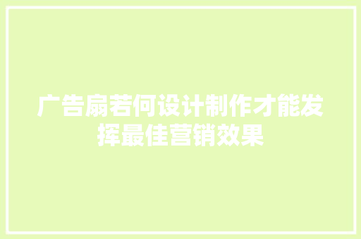 广告扇若何设计制作才能发挥最佳营销效果