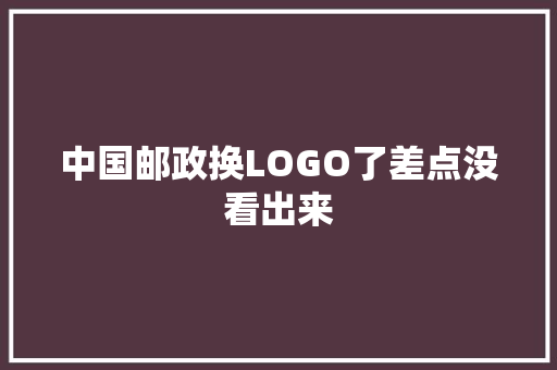 中国邮政换LOGO了差点没看出来