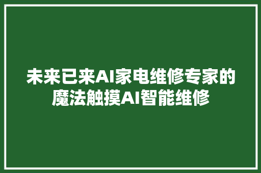 未来已来AI家电维修专家的魔法触摸AI智能维修