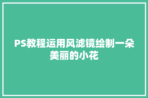 PS教程运用风滤镜绘制一朵美丽的小花