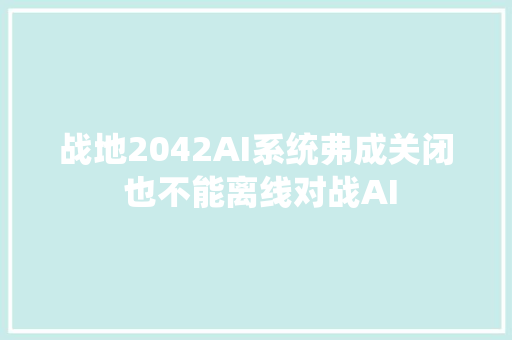 战地2042AI系统弗成关闭 也不能离线对战AI