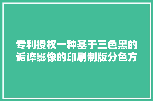 专利授权一种基于三色黑的诟谇影像的印刷制版分色方法