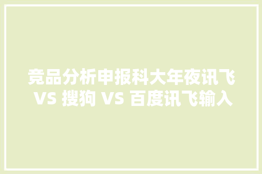 竞品分析申报科大年夜讯飞 VS 搜狗 VS 百度讯飞输入法逐鹿AI赛场的解题之策