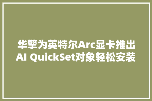 华擎为英特尔Arc显卡推出AI QuickSet对象轻松安装AI软件