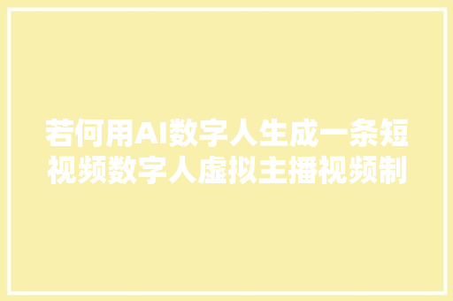 若何用AI数字人生成一条短视频数字人虚拟主播视频制作流程解密