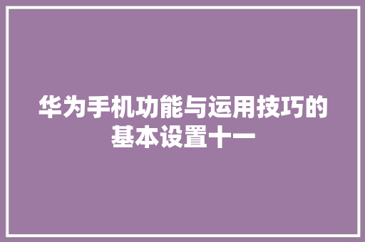 华为手机功能与运用技巧的基本设置十一