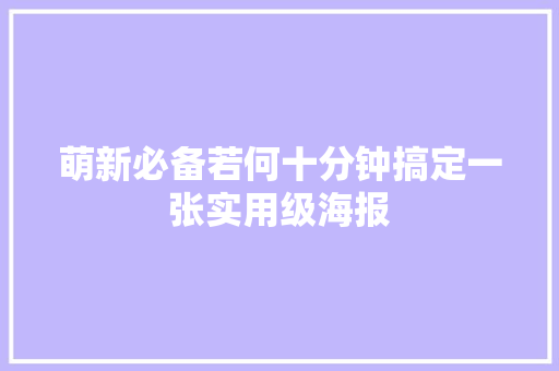 萌新必备若何十分钟搞定一张实用级海报