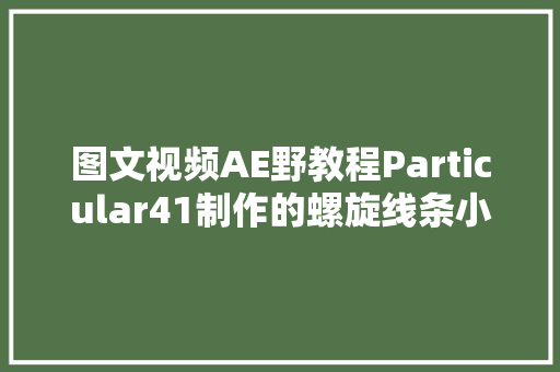 图文视频AE野教程Particular41制作的螺旋线条小案例