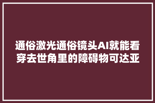 通俗激光通俗镜头AI就能看穿去世角里的障碍物可达亚毫米级