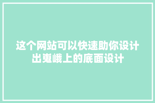 这个网站可以快速助你设计出嵬峨上的底面设计