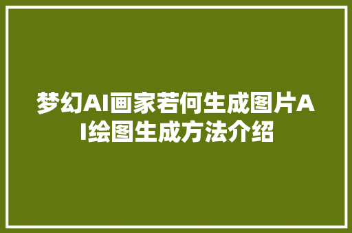 梦幻AI画家若何生成图片AI绘图生成方法介绍