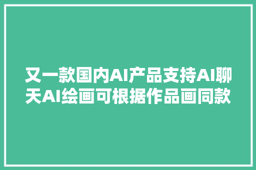 又一款国内AI产品支持AI聊天AI绘画可根据作品画同款