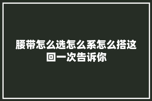 腰带怎么选怎么系怎么搭这回一次告诉你