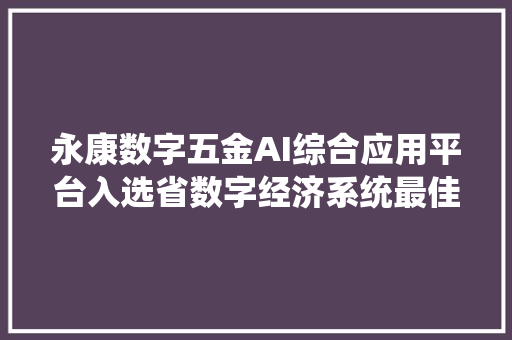 永康数字五金AI综合应用平台入选省数字经济系统最佳应用