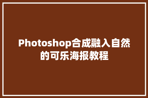 Photoshop合成融入自然的可乐海报教程