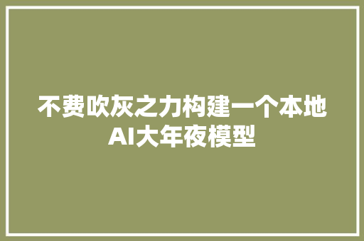 不费吹灰之力构建一个本地AI大年夜模型